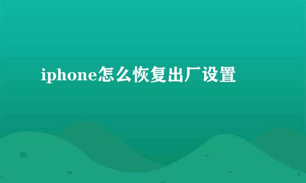 iphone怎么恢复出厂设置