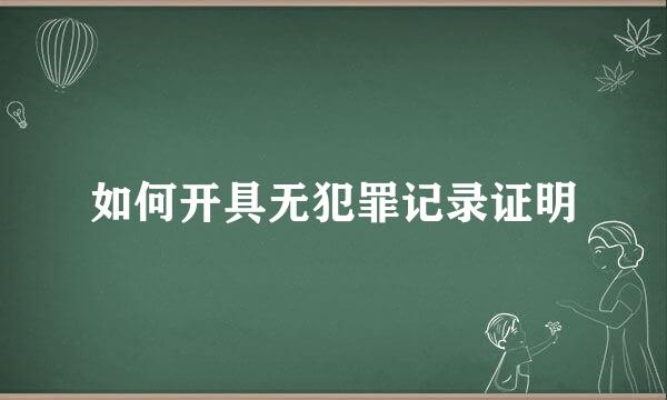 如何开具无犯罪记录证明