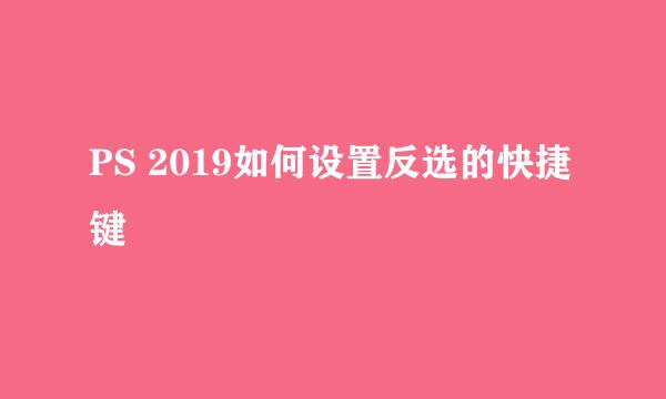 PS 2019如何设置反选的快捷键