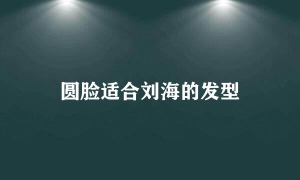 圆脸适合刘海的发型