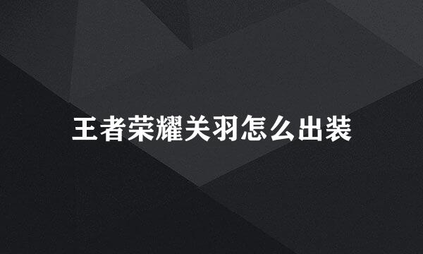 王者荣耀关羽怎么出装