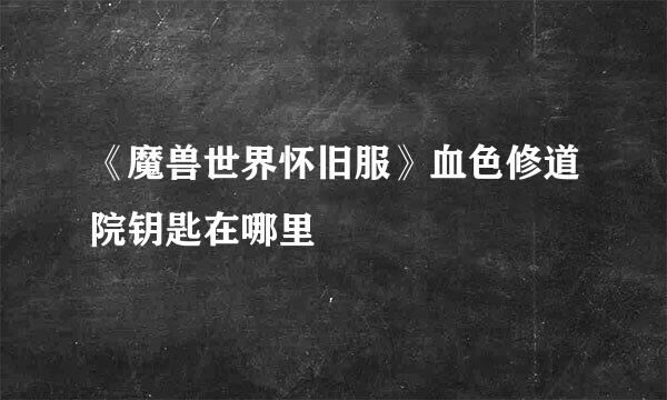 《魔兽世界怀旧服》血色修道院钥匙在哪里