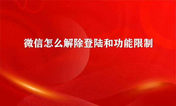 微信怎么解除登陆和功能限制