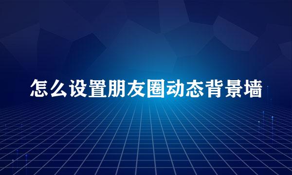 怎么设置朋友圈动态背景墙