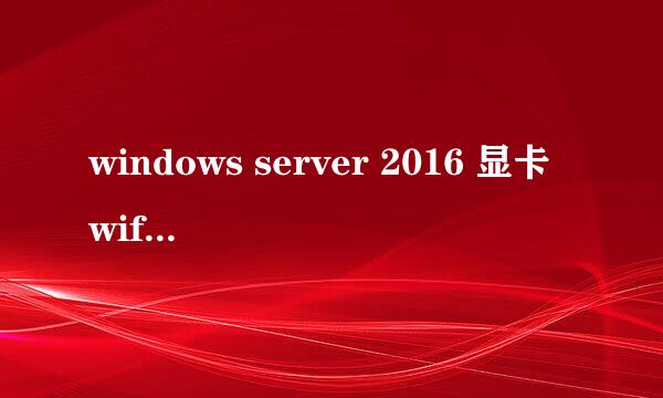 windows server 2016 显卡wifi无线WLAN驱动安装