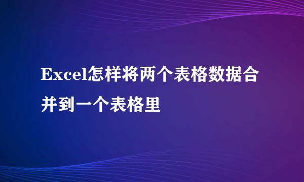 Excel怎样将两个表格数据合并到一个表格里