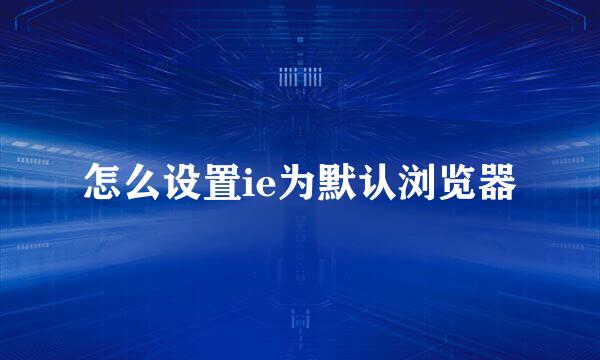 怎么设置ie为默认浏览器