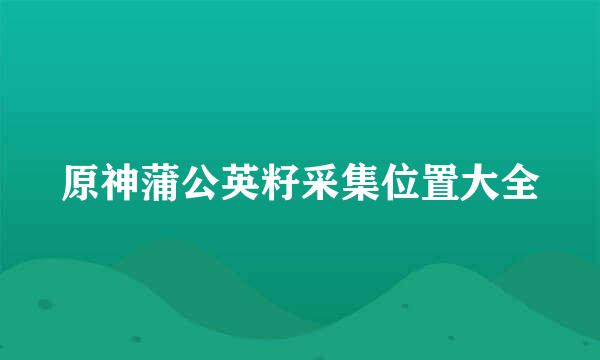 原神蒲公英籽采集位置大全