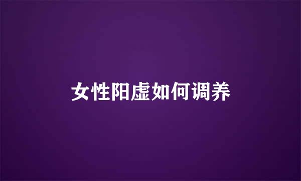 女性阳虚如何调养