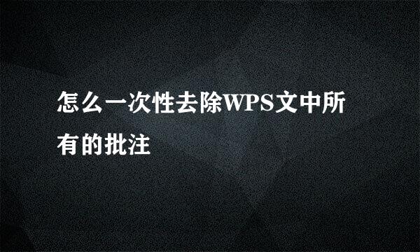 怎么一次性去除WPS文中所有的批注