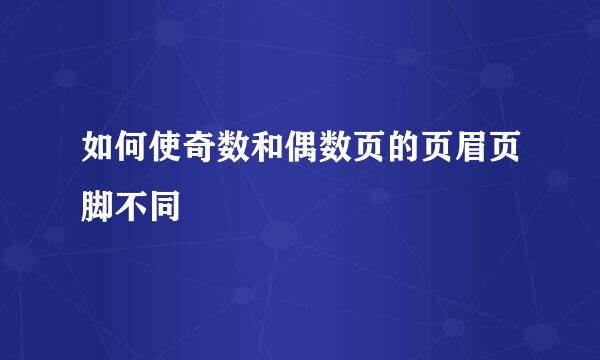 如何使奇数和偶数页的页眉页脚不同