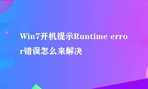 Win7开机提示Runtime error错误怎么来解决