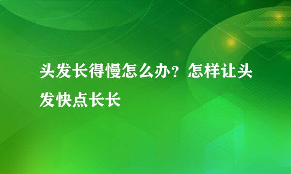 头发长得慢怎么办？怎样让头发快点长长