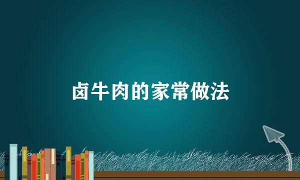 卤牛肉的家常做法