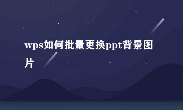 wps如何批量更换ppt背景图片
