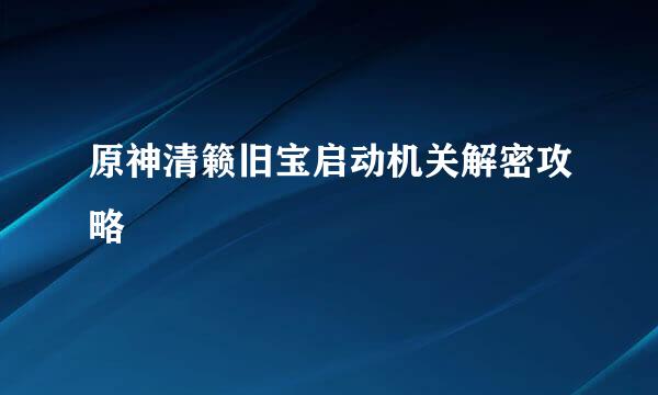 原神清籁旧宝启动机关解密攻略