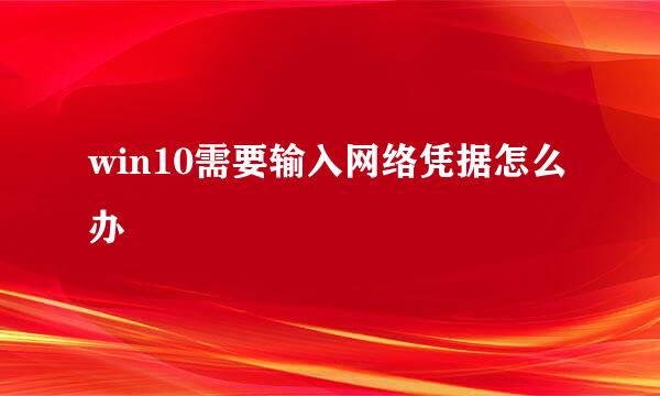 win10需要输入网络凭据怎么办