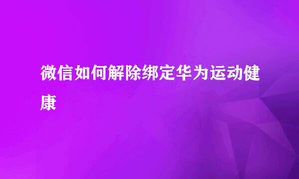 微信如何解除绑定华为运动健康