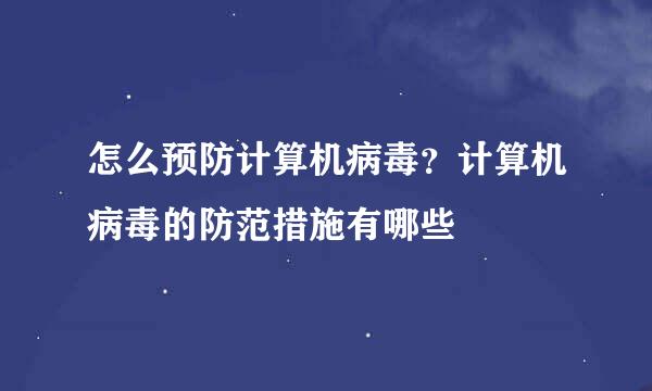 怎么预防计算机病毒？计算机病毒的防范措施有哪些
