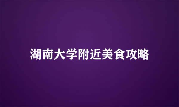 湖南大学附近美食攻略