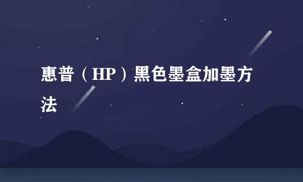 惠普（HP）黑色墨盒加墨方法