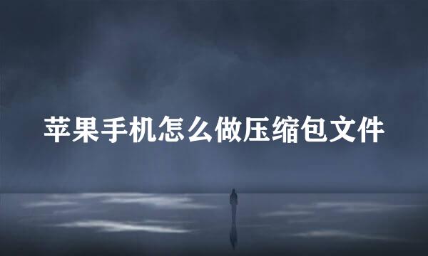 苹果手机怎么做压缩包文件