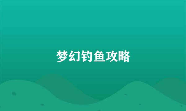 梦幻钓鱼攻略