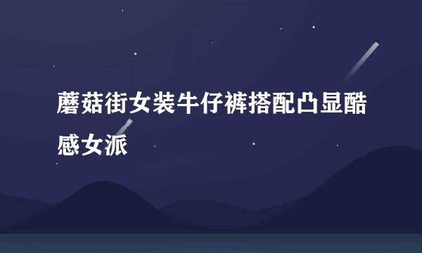 蘑菇街女装牛仔裤搭配凸显酷感女派