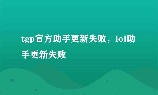 tgp官方助手更新失败，lol助手更新失败