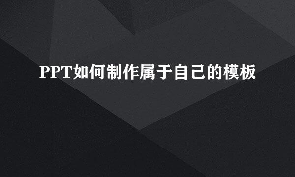 PPT如何制作属于自己的模板
