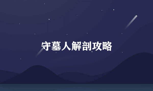 守墓人解剖攻略