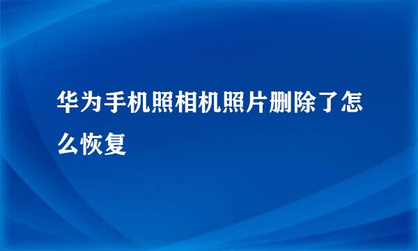 华为手机照相机照片删除了怎么恢复