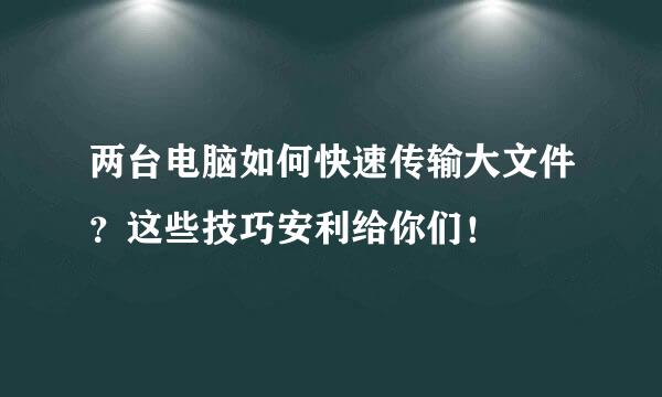 两台电脑如何快速传输大文件？这些技巧安利给你们！