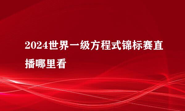 2024世界一级方程式锦标赛直播哪里看