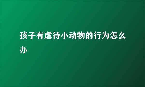 孩子有虐待小动物的行为怎么办