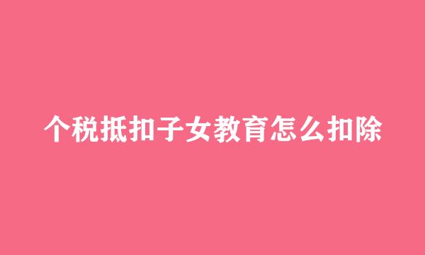 个税抵扣子女教育怎么扣除