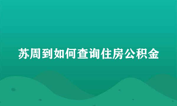 苏周到如何查询住房公积金