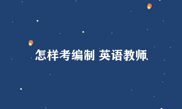 怎样考编制 英语教师