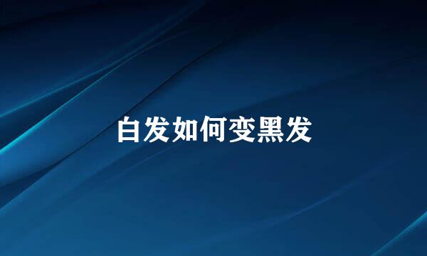 白发如何变黑发
