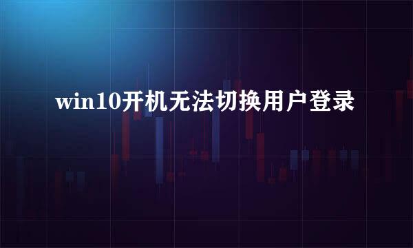 win10开机无法切换用户登录