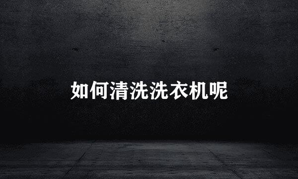 如何清洗洗衣机呢