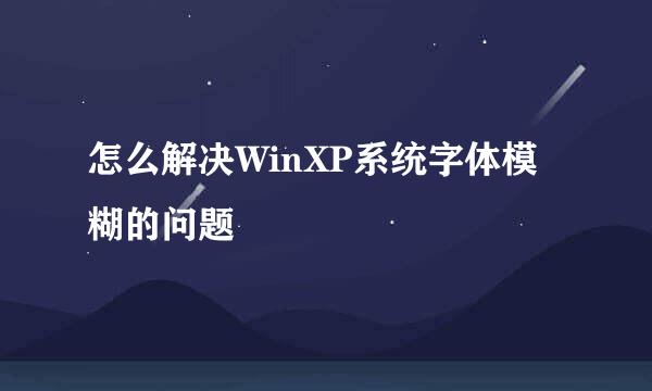 怎么解决WinXP系统字体模糊的问题