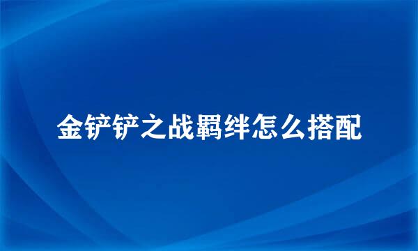 金铲铲之战羁绊怎么搭配