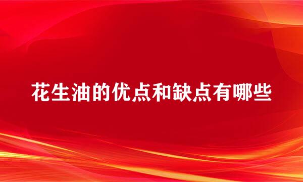 花生油的优点和缺点有哪些