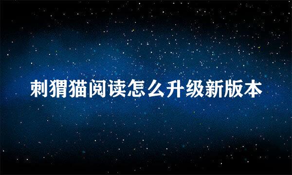 刺猬猫阅读怎么升级新版本
