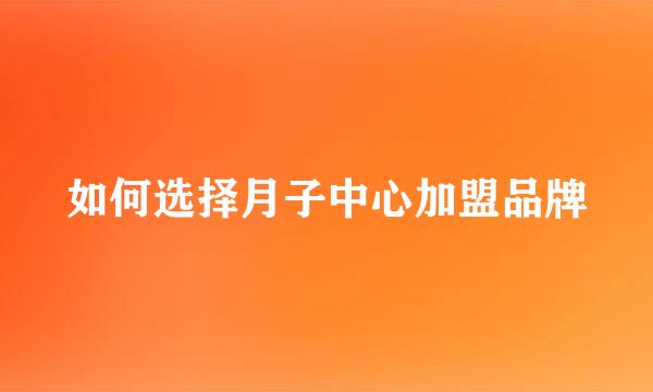 如何选择月子中心加盟品牌