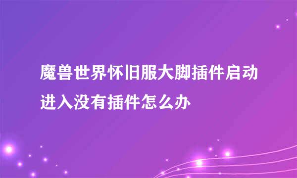 魔兽世界怀旧服大脚插件启动进入没有插件怎么办