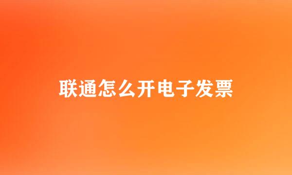 联通怎么开电子发票