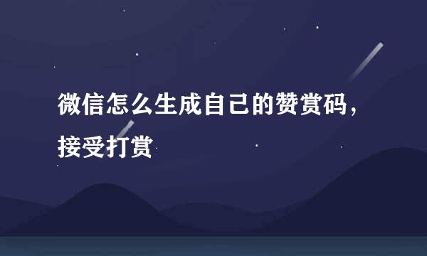 微信怎么生成自己的赞赏码，接受打赏