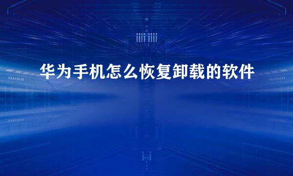 华为手机怎么恢复卸载的软件